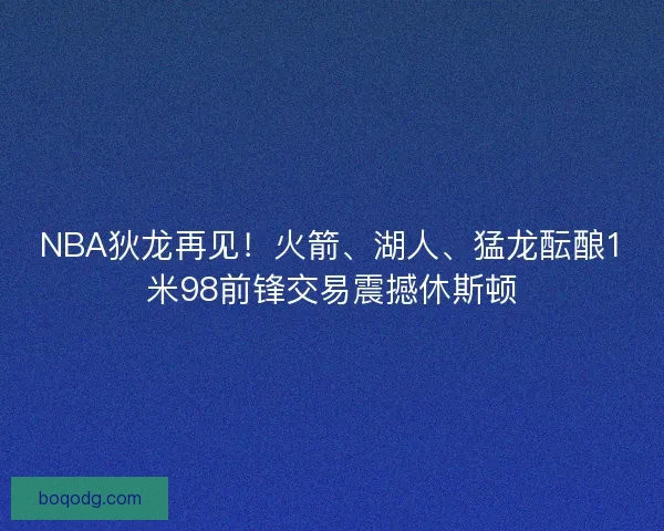 NBA狄龙再见！火箭、湖人、猛龙酝酿1米98前锋交易震撼休斯顿