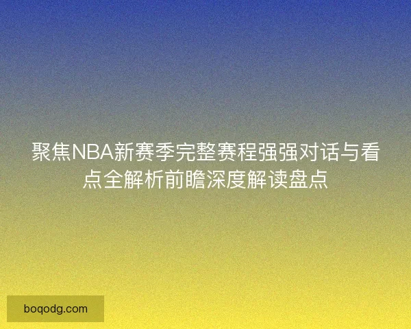 聚焦NBA新赛季完整赛程强强对话与看点全解析前瞻深度解读盘点 聚焦NBA新赛季完整赛程强强对话与看点全解析前瞻深度解读盘点