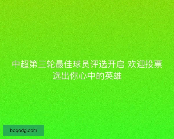 中超第三轮最佳球员评选开启 欢迎投票选出你心中的英雄 中超第三轮最佳球员评选开启 欢迎投票选出你心中的英雄