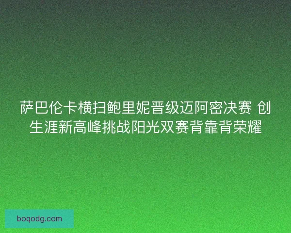 萨巴伦卡横扫鲍里妮晋级迈阿密决赛 创生涯新高峰挑战阳光双赛背靠背荣耀