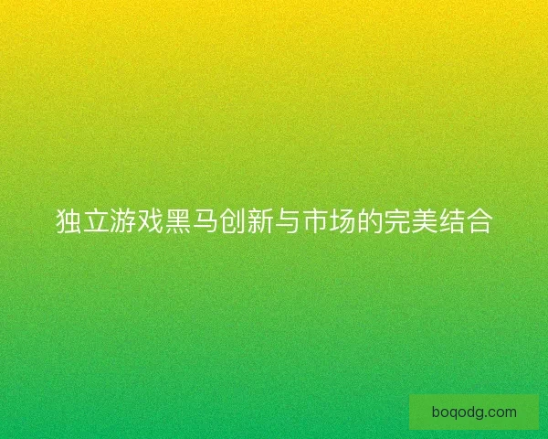 独立游戏黑马创新与市场的完美结合