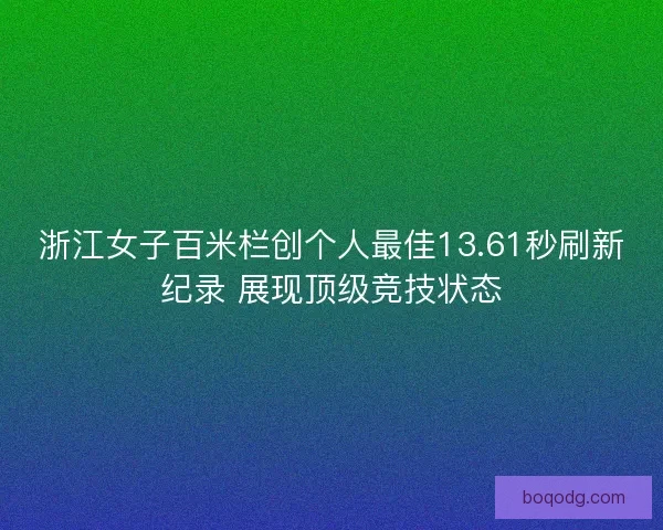 浙江女子百米栏创个人最佳13.61秒刷新纪录 展现顶级竞技状态