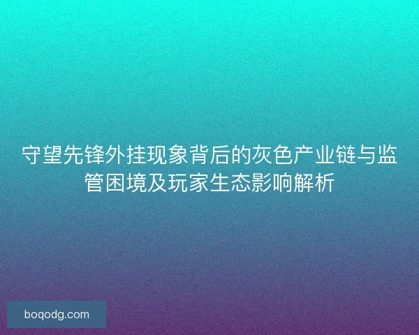 守望先锋外挂现象背后的灰色产业链与监管困境及玩家生态影响解析