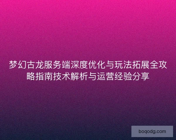 梦幻古龙服务端深度优化与玩法拓展全攻略指南技术解析与运营经验分享
