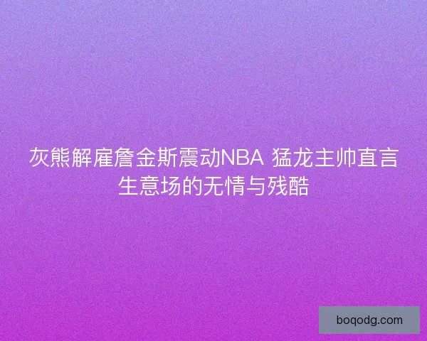 灰熊解雇詹金斯震动NBA 猛龙主帅直言生意场的无情与残酷