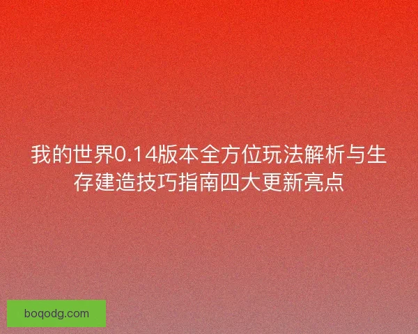 我的世界0.14版本全方位玩法解析与生存建造技巧指南四大更新亮点