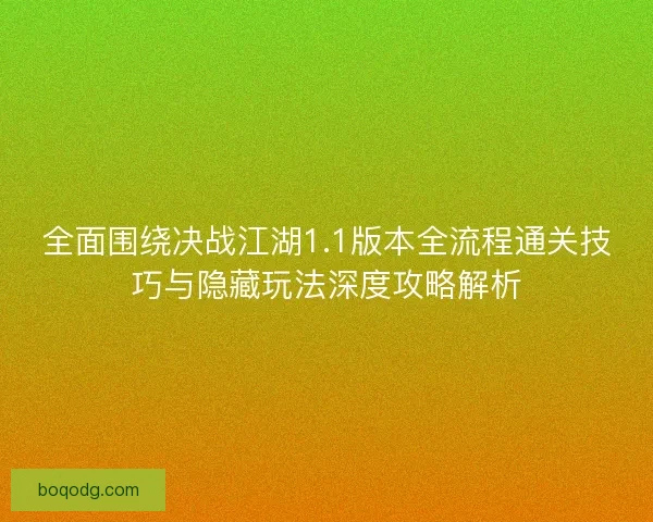 全面围绕决战江湖1.1版本全流程通关技巧与隐藏玩法深度攻略解析 全面围绕决战江湖1.1版本全流程通关技巧与隐藏玩法深度攻略解析
